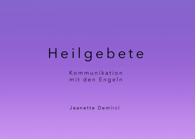 Heilgebete - Kommunikation mit den Engeln : Kurze pragnante Heilgebete zu verschiedenen Themen des Lebens, EPUB eBook