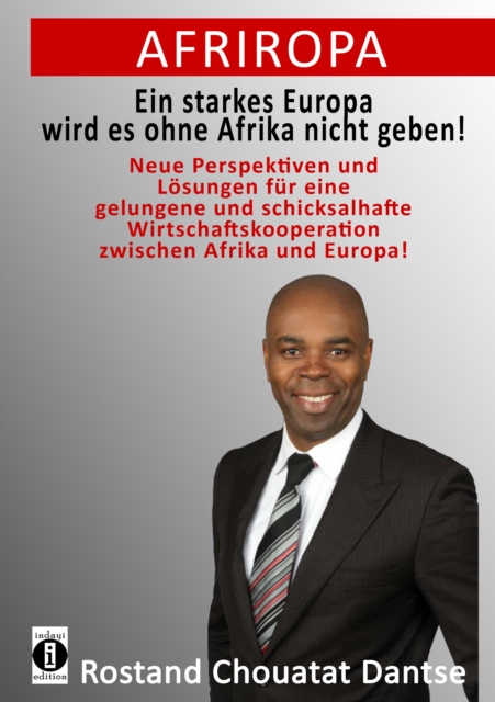 Afriropa - Ein starkes Europa wird es ohne Afrika nicht geben : Neue Perspektiven und Losungen fur eine gelungene und schicksalhafte Wirtschaftskooperation zwischen Afrika und Europa, EPUB eBook
