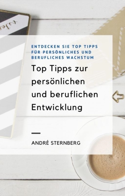 Top Tipps zur personlichen und beruflichen Entwicklung : Entdecken Sie Top Tipps fur personliches und berufliches Wachstum, EPUB eBook