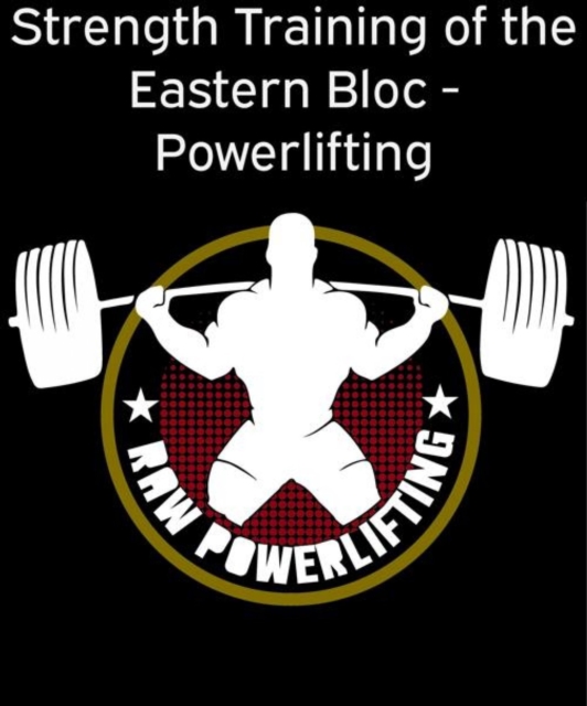 Strength Training of the Eastern Bloc - Powerlifting : Weight Training and Strength Building with practical programming for maximal Strength, EPUB eBook