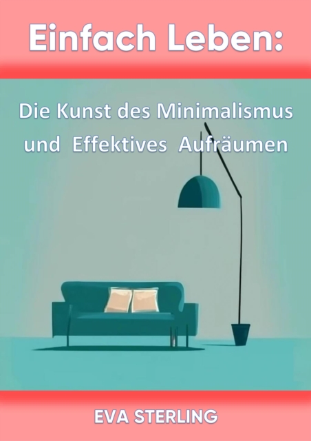 Einfach Leben: Die Kunst des Minimalismus und Effektives Aufraumen, EPUB eBook