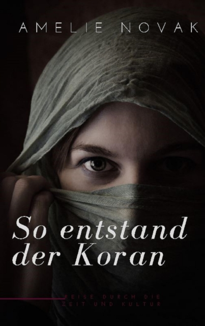So entstand der Koran : Die faszinierende Entstehungsgeschichte des Korans: Eine Reise durch die Zeit und Kultur, EPUB eBook