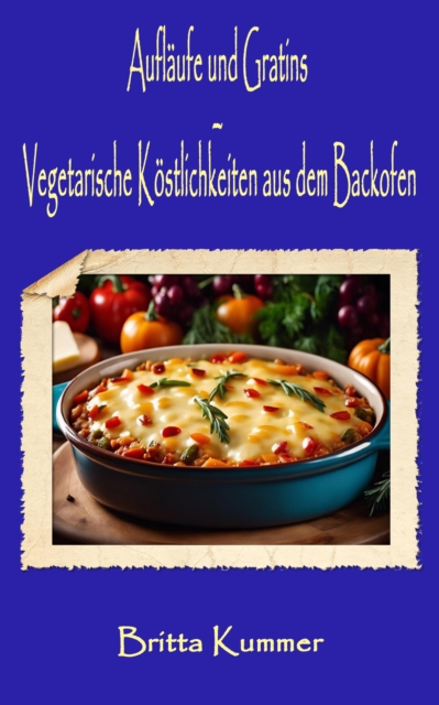 Auflaufe und Gratins - Vegetarische Kostlichkeiten aus dem Backofen, EPUB eBook