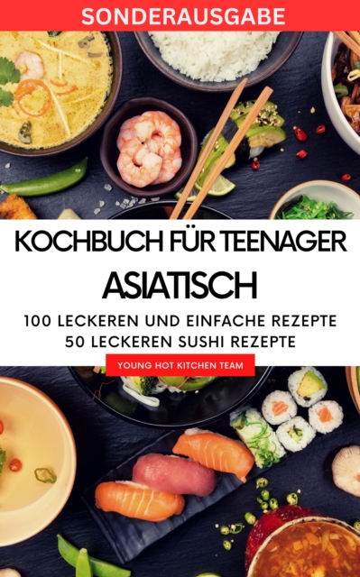 Kochbuch fur Teenager Asiatisch- Das asiatische Kochbuch mit uber 100 leckeren und einfache Rezepten : SONDERAUSGABE SUSHI, EPUB eBook