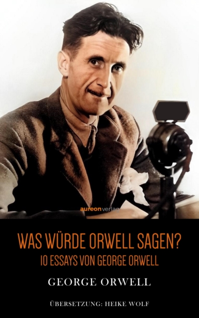 Was wurde Orwell sagen? : 10 Essays von George Orwell, EPUB eBook