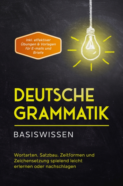 Deutsche Grammatik - Basiswissen: Wortarten, Satzbau, Zeitformen und Zeichensetzung spielend leicht erlernen oder nachschlagen - inkl. effektiver Ubungen & Vorlagen fur Emails und Briefe, EPUB eBook