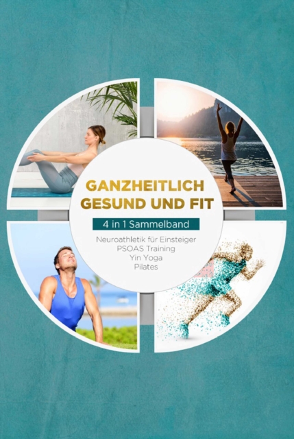 Ganzheitlich gesund und fit - 4 in 1 Sammelband: PSOAS Training | Pilates | Yin Yoga | Neuroathletik fur Einsteiger, EPUB eBook