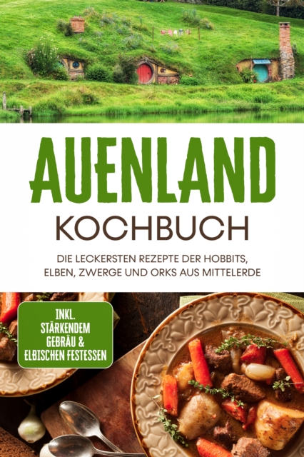 Auenland Kochbuch: Die leckersten Rezepte der Hobbits, Elben, Zwerge und Orks aus Mittelerde - inkl. starkendem Gebrau & elbischen Festessen, EPUB eBook