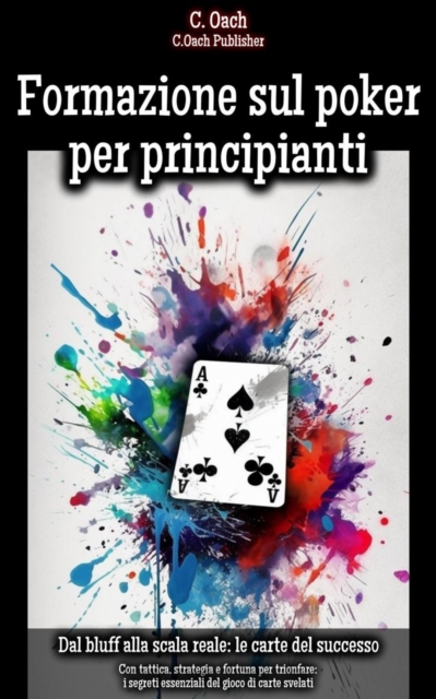 Formazione sul poker per principianti : Con tattica, strategia e fortuna per trionfare: i segreti essenziali del gioco di carte svelati, EPUB eBook