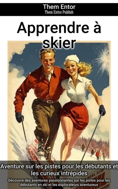Apprendre a skier : Decouvre des aventures passionnantes sur les pistes pour les debutants en ski et les explorateurs aventureux, EPUB eBook