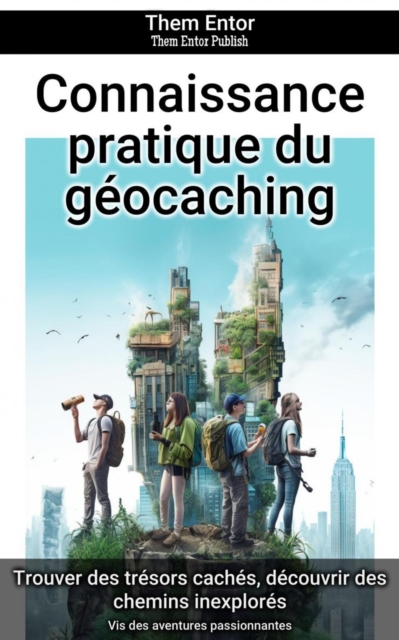 Connaissance pratique du geocaching : Vis des aventures passionnantes, EPUB eBook
