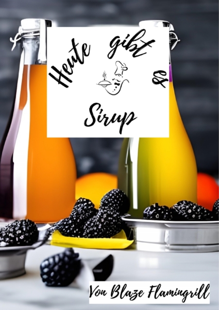 Heute gibt es - Sirup : 30 tolle Sirup Rezepte zum nachmachen und genieen, EPUB eBook