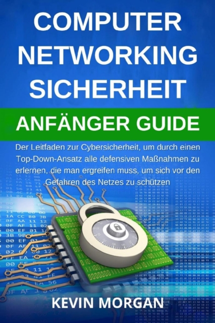 Computer Networking Sicherheit Anfanger Guide : Der Leitfaden zur Cybersicherheit, um durch einen Top-Down-Ansatz alle defensiven Manahmen zu erlernen, die man ergreifen muss, um sich vor den Gefahren, EPUB eBook