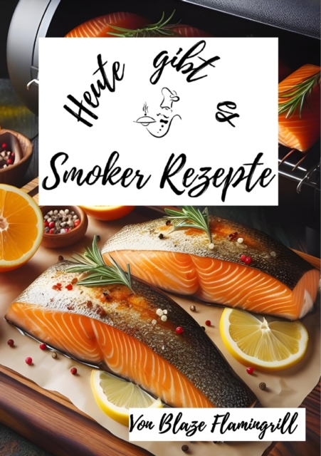 Heute gibt es - Smoker Rezepte : 30 tolle Grill Rezepte fur den BBQ Smoker, EPUB eBook
