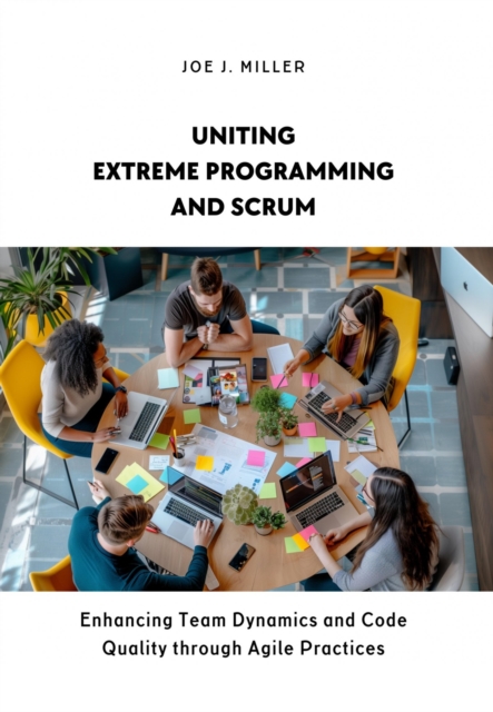 Uniting Extreme Programming and Scrum : Enhancing Team Dynamics and Code Quality through Agile Practices, EPUB eBook