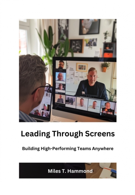 Leading Through Screens : Building High-Performing Teams Anywhere, EPUB eBook