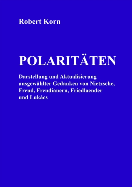 Polaritaten : Darstellung und Aktualisierung ausgewahlter Gedanken von Nietzsche, Freud, Freudianern, Friedlaender und Lukacs, EPUB eBook