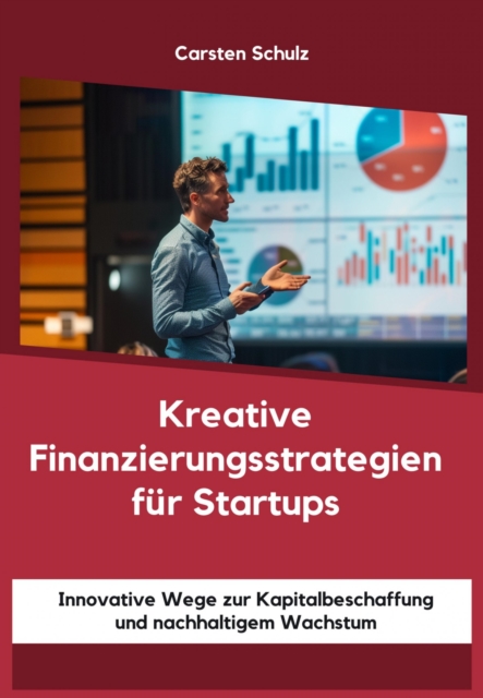 Kreative Finanzierungsstrategien fur Startups : Innovative Wege zur Kapitalbeschaffung und nachhaltigem Wachstum, EPUB eBook