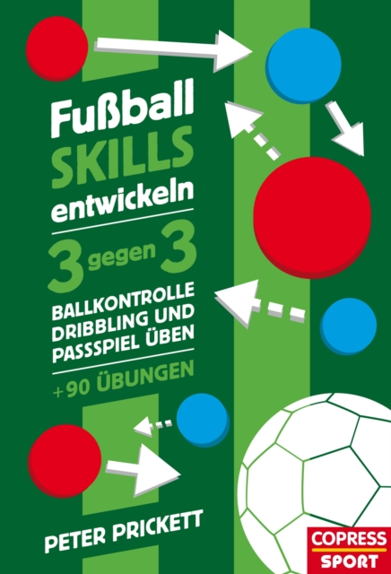 Fuball Skills entwickeln : 3 gegen 3, Ballkontrolle, Dribbling und Passspiel uben - uber 90 Ubungen, EPUB eBook