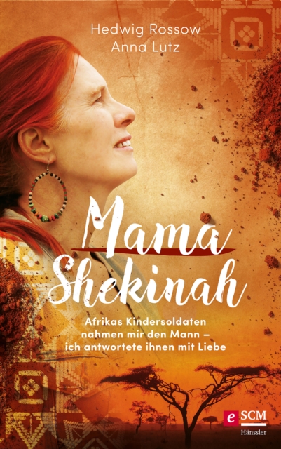 Mama Shekinah : Afrikas Kindersoldaten nahmen mir den Mann - ich antwortete ihnen mit Liebe, EPUB eBook