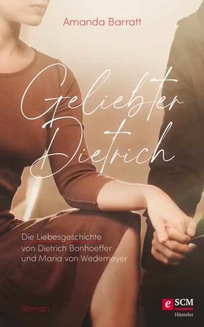 Geliebter Dietrich : Die Liebesgeschichte von Dietrich Bonhoeffer und Maria von Wedemeyer - ein Roman, EPUB eBook