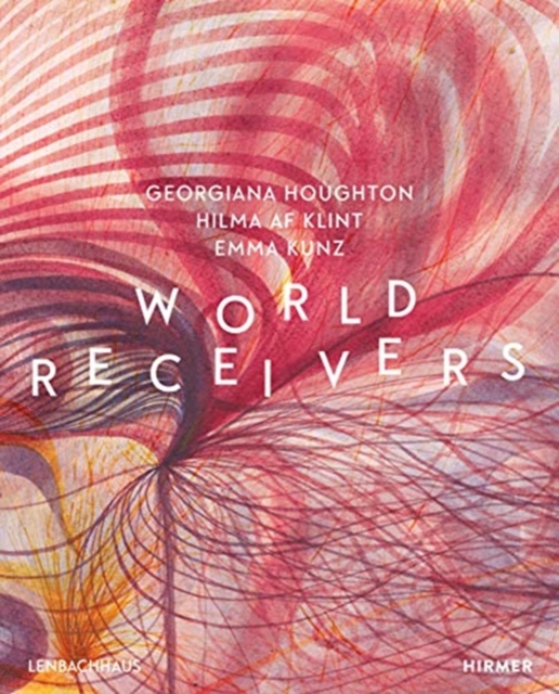 World Receivers : Georgiana Houghton - Hilma af Klint - Emma Kunz, Hardback Book