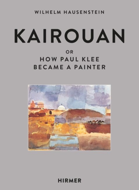 Kairouan : Or How Paul Klee Became a Painter, Hardback Book