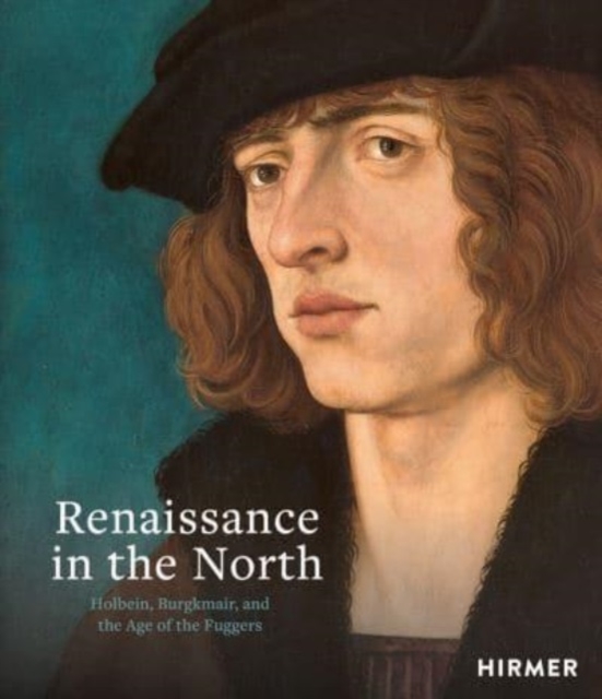 Renaissance in the North : Holbein, Burgkmair, and the Age of the Fuggers, Hardback Book