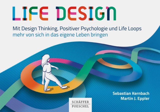 Life Design : Mit Design Thinking, Positiver Psychologie und Life Loops mehr von sich in das eigene Leben bringen, PDF eBook