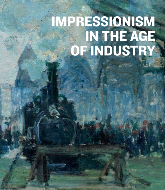 Impressionism in the Age of Industry, Hardback Book
