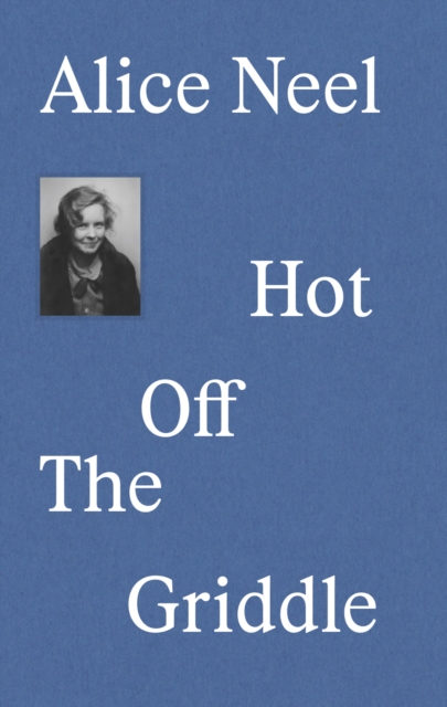 Alice Neel : Hot Off the Griddle, Hardback Book