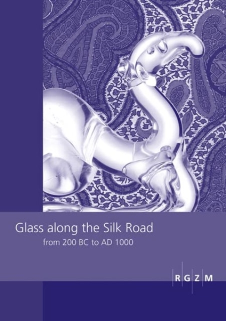 Glass along the Silk Road from 200 BC to AD 1000 : International Conference within the scope of the "Sino-German Project on Cultural Heritage Preservation" of the RGZM and the Shaanxi Provincial Insti, Hardback Book