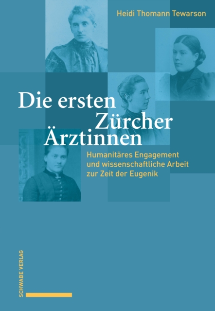 Die ersten Zurcher Arztinnen : Humanitares Engagement und wissenschaftliche Arbeit zur Zeit der Eugenik, PDF eBook