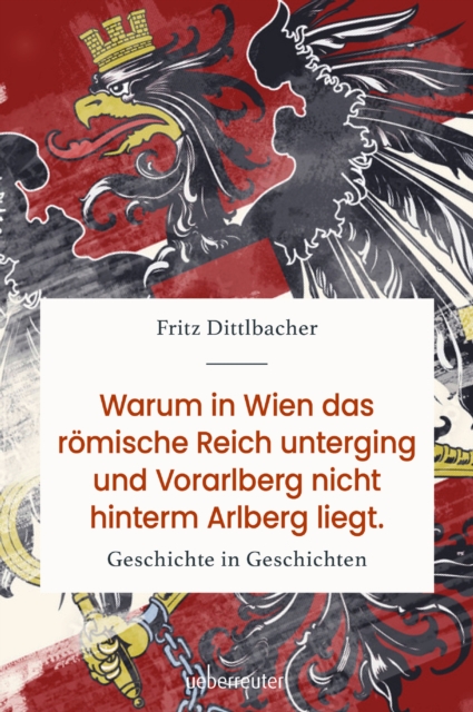 Warum in Wien das romische Reich unterging und Vorarlberg nicht hinterm Arlberg liegt : Geschichte in Geschichten, EPUB eBook