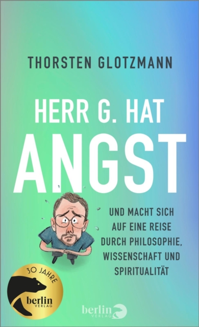 Herr G. hat Angst : Und macht sich auf eine Reise durch Philosophie, Wissenschaft und Spiritualitat, EPUB eBook