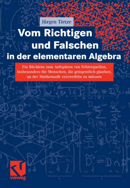 Vom Richtigen und Falschen in der elementaren Algebra : Ein Buchlein zum Aufdecken von Fehlerquellen, insbesondere fur Menschen, die gelegentlich glauben, an der Mathematik verzweifeln zu mussen, PDF eBook