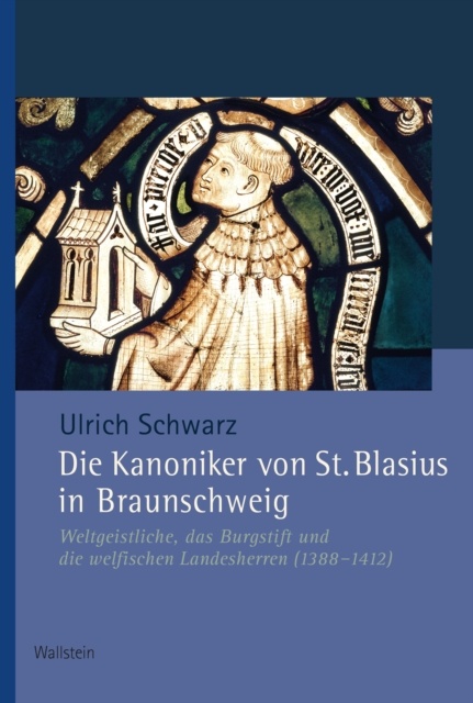 Die Kanoniker von St. Blasius : Weltgeistliche, das Braunschweiger Burgstift und die welfischen Landesherren (1388-1412), PDF eBook