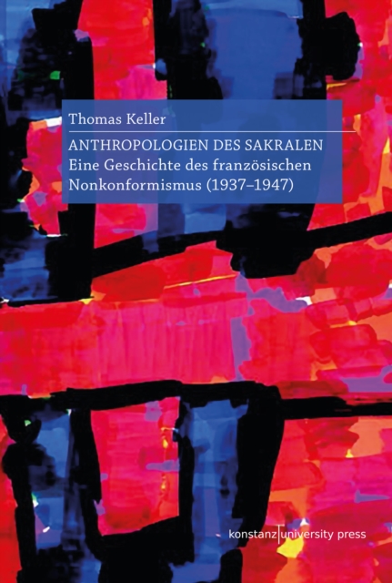 Anthropologien des Sakralen : Eine Geschichte des franzosischen Nonkonformismus (1937-1947), PDF eBook