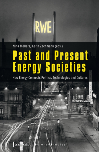 Past and Present Energy Societies : How Energy Connects Politics, Technologies, and Cultures, Paperback / softback Book