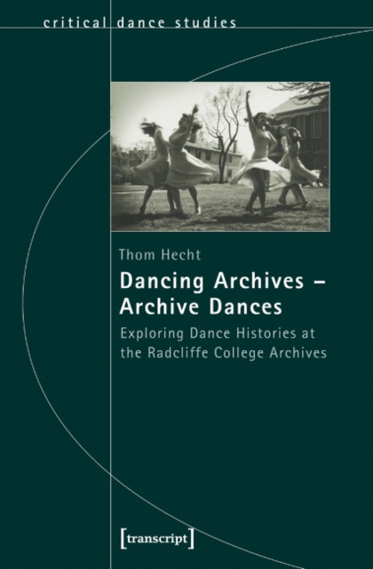 Dancing Archives-Archive Dances : Exploring Dance Histories at the Radcliffe College Archives, Paperback / softback Book