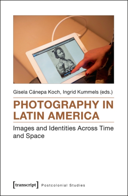 Photography in Latin America : Images and Identities Across Time and Space, Paperback / softback Book