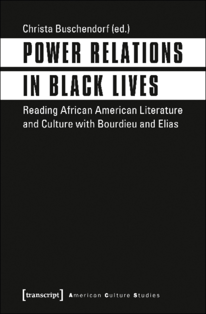 Power Relations in Black Lives - Reading African American Literature and Culture with Bourdieu and Elias, Paperback / softback Book