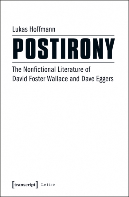Postirony : The Nonfictional Literature of David Foster Wallace and Dave Eggers, Paperback / softback Book