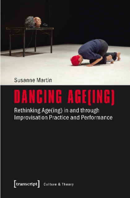 Dancing Age(ing) - Rethinking Age(ing) in and through Improvisation Practice and Performance, Paperback / softback Book