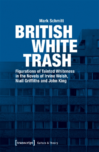 British White Trash – Figurations of Tainted Whiteness in the Novels of Irvine Welsh, Niall Griffiths, and John King, Paperback / softback Book