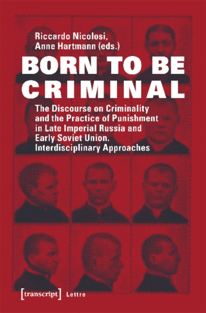 Born to Be Criminal – The Discourse on Criminality and the Practice of Punishment in Late Imperial Russia and Early Soviet Union. Interdisciplinary A, Paperback / softback Book