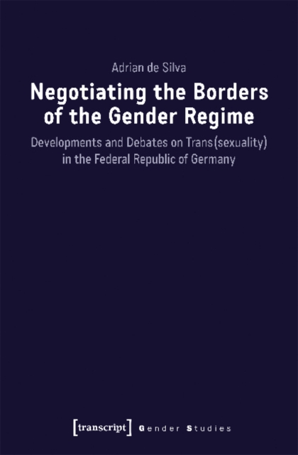 Negotiating the Borders of the Gender Regime – Developments and Debates on Trans(sexuality) in the Federal Republic of Germany, Paperback / softback Book