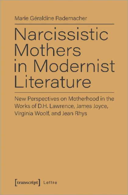 Narcissistic Mothers in Modernist Literature – New Perspectives on Motherhood in the Works of D.H. Lawrence, James Joyce, Virginia Woolf, and Jean Rh, Paperback / softback Book