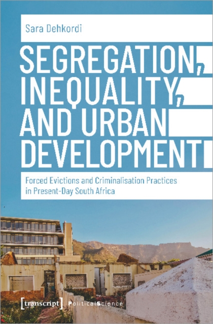 Segregation, Inequality, and Urban Development - Forced Evictions and Criminalisation Practices in Present-Day South Africa, Paperback / softback Book