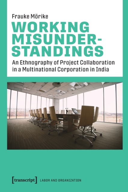 Working Misunderstandings – An Ethnography of Project Collaboration in a Multinational Corporation in India, Paperback / softback Book